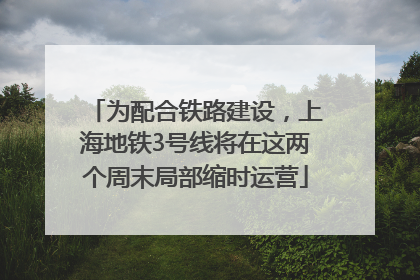 为配合铁路建设，上海地铁3号线将在这两个周末局部缩时运营