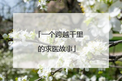 一个跨越千里的求医故事