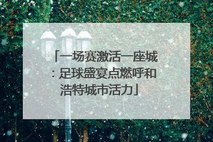 一场赛激活一座城：足球盛宴点燃呼和浩特城市活力