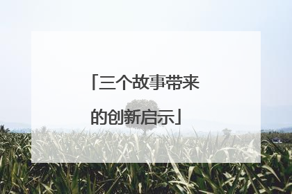 三个故事带来的创新启示