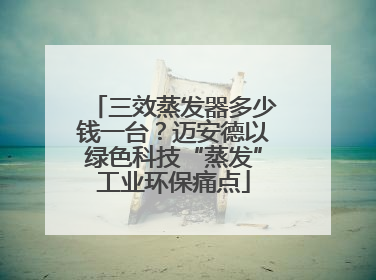 三效蒸发器多少钱一台？迈安德以绿色科技“蒸发”工业环保痛点