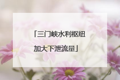 三门峡水利枢纽加大下泄流量