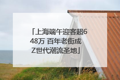 上海端午迎客超648万 百年老街成Z世代潮流圣地