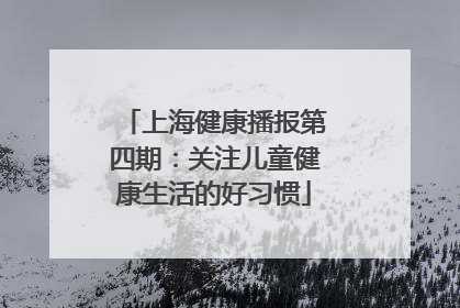 上海健康播报第四期：关注儿童健康生活的好习惯