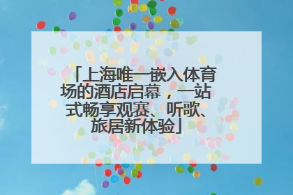 上海唯一嵌入体育场的酒店启幕，一站式畅享观赛、听歌、旅居新体验
