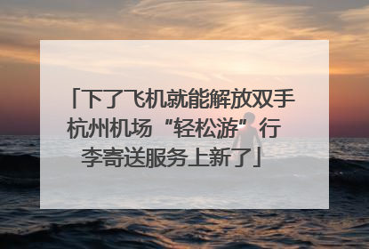 下了飞机就能解放双手 杭州机场“轻松游”行李寄送服务上新了