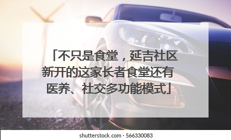 不只是食堂，延吉社区新开的这家长者食堂还有医养、社交多功能模式