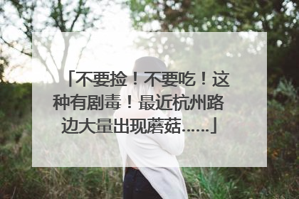 不要捡！不要吃！这种有剧毒！最近杭州路边大量出现蘑菇……