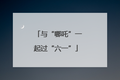 与“哪吒”一起过“六一”