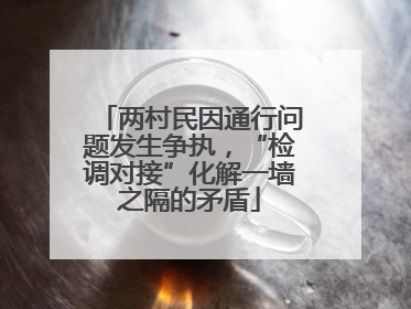 两村民因通行问题发生争执，“检调对接”化解一墙之隔的矛盾