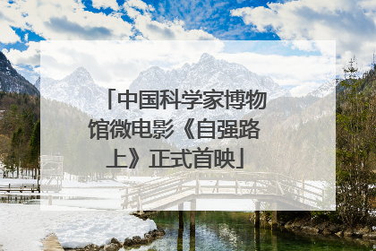 中国科学家博物馆微电影《自强路上》正式首映