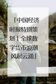 中国经济时报特别策划丨全球数字货币浪潮风起云涌