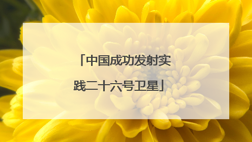 中国成功发射实践二十六号卫星