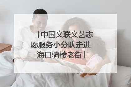 中国文联文艺志愿服务小分队走进海口骑楼老街