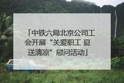 中铁六局北京公司工会开展“关爱职工 夏送清凉”慰问活动