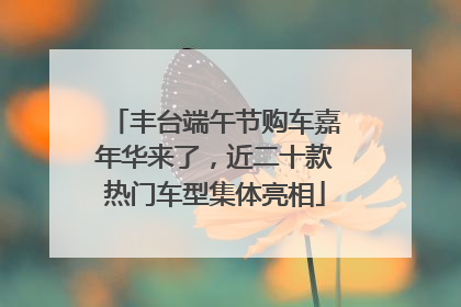 丰台端午节购车嘉年华来了，近二十款热门车型集体亮相