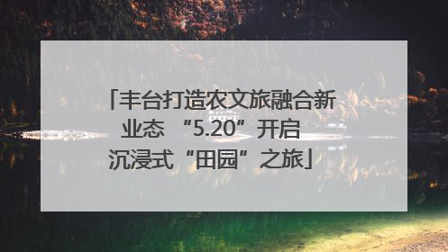 丰台打造农文旅融合新业态 “5.20”开启沉浸式“田园”之旅