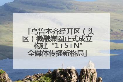 乌鲁木齐经开区（头区）微融媒圈正式成立 构建“1+5+N”全媒体传播新格局