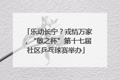 乐动长宁？戎情万家，“敏之杯”第十七届社区乒乓球赛举办