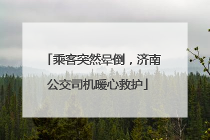 乘客突然晕倒，济南公交司机暖心救护