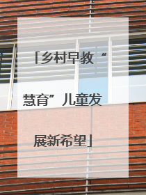 乡村早教“慧育”儿童发展新希望