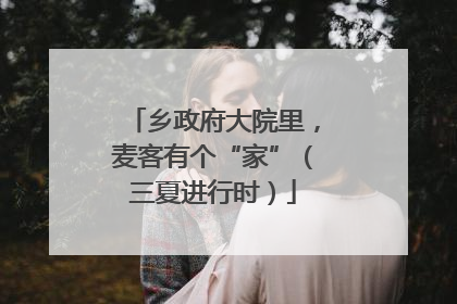 乡政府大院里，麦客有个“家”（三夏进行时）