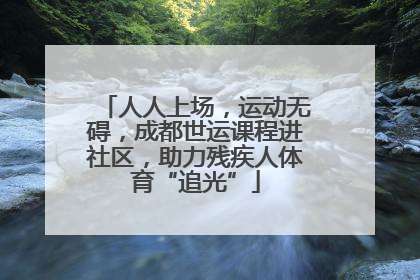 人人上场，运动无碍，成都世运课程进社区，助力残疾人体育“追光”