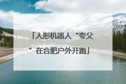 人形机器人“夸父”在合肥户外开跑