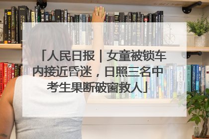 人民日报｜女童被锁车内接近昏迷，日照三名中考生果断破窗救人