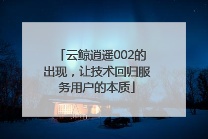 云鲸逍遥002的出现，让技术回归服务用户的本质