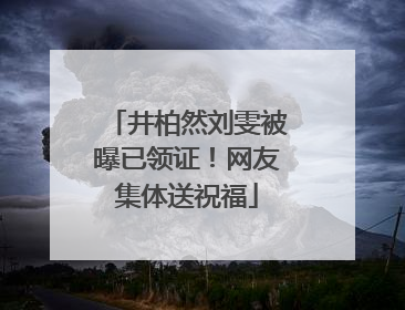 井柏然刘雯被曝已领证！网友集体送祝福