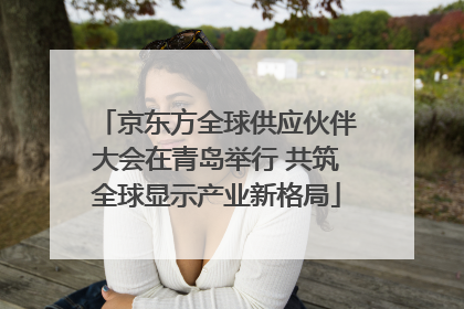 京东方全球供应伙伴大会在青岛举行 共筑全球显示产业新格局