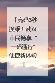 亮码3秒换乘！武汉市民畅享“一码通行”便捷新体验