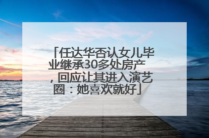 任达华否认女儿毕业继承30多处房产，回应让其进入演艺圈：她喜欢就好