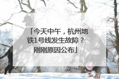 今天中午，杭州地铁1号线发生故障？刚刚原因公布