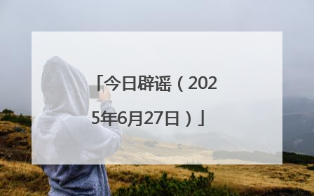 今日辟谣（2025年6月27日）