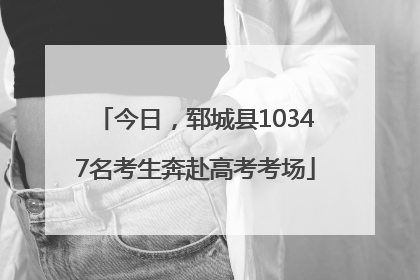 今日，郓城县10347名考生奔赴高考考场