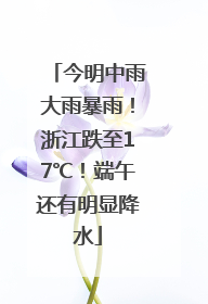 今明中雨大雨暴雨！浙江跌至17℃！端午还有明显降水