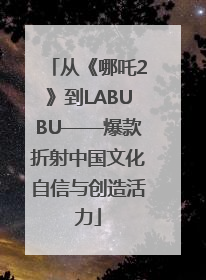 从《哪吒2》到LABUBU——爆款折射中国文化自信与创造活力