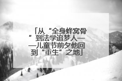 从“全身蜂窝骨”到法学追梦人——儿童节前夕他回到“重生”之地