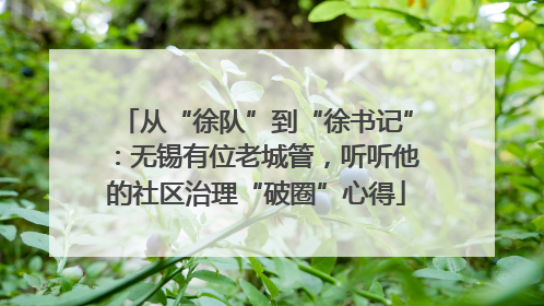 从“徐队”到“徐书记”：无锡有位老城管，听听他的社区治理“破圈”心得