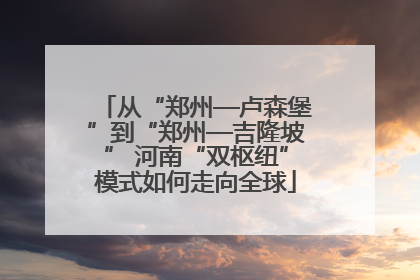 从“郑州—卢森堡”到“郑州—吉隆坡” 河南“双枢纽”模式如何走向全球