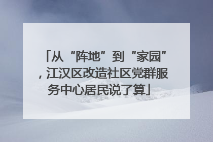从“阵地”到“家园”，江汉区改造社区党群服务中心居民说了算