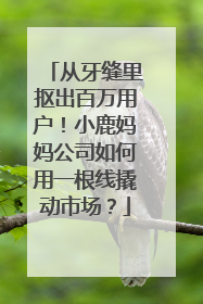 从牙缝里抠出百万用户！小鹿妈妈公司如何用一根线撬动市场？