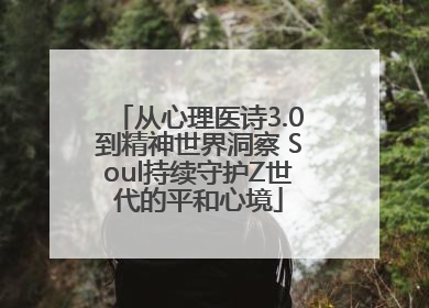 从心理医诗3.0到精神世界洞察 Soul持续守护Z世代的平和心境