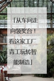 从车间走向领奖台！看这家工厂青工玩转智能制造