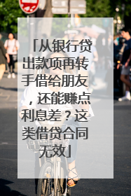 从银行贷出款项再转手借给朋友，还能赚点利息差？这类借贷合同无效