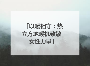 以暖相守：热立方地暖机致敬女性力量