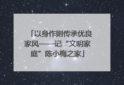 以身作则传承优良家风——记“文明家庭”陈小梅之家