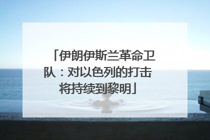 伊朗伊斯兰革命卫队：对以色列的打击将持续到黎明